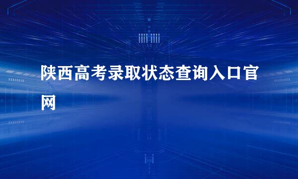 陕西高考录取状态查询入口官网