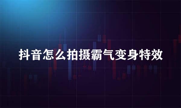 抖音怎么拍摄霸气变身特效