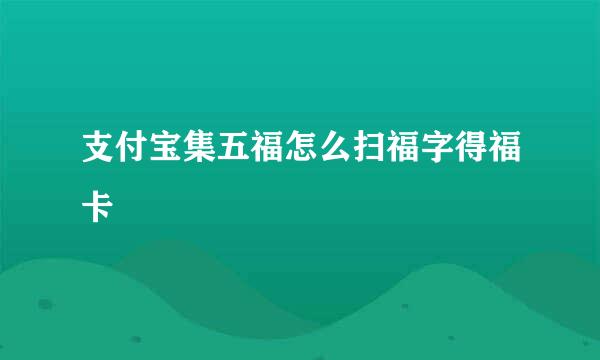 支付宝集五福怎么扫福字得福卡