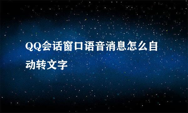 QQ会话窗口语音消息怎么自动转文字