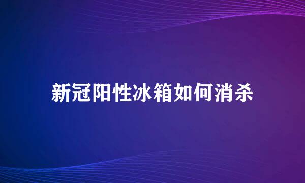 新冠阳性冰箱如何消杀