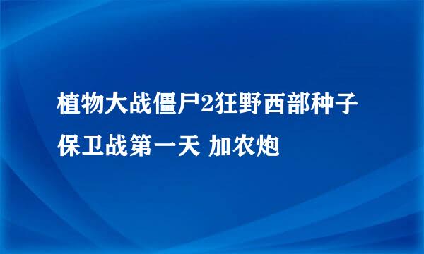 植物大战僵尸2狂野西部种子保卫战第一天 加农炮