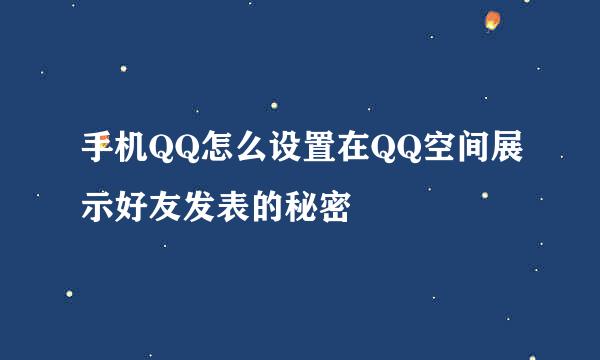 手机QQ怎么设置在QQ空间展示好友发表的秘密