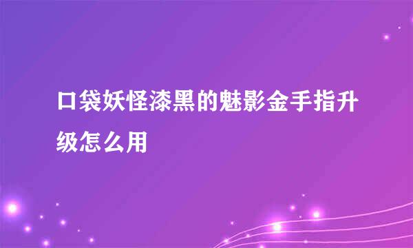 口袋妖怪漆黑的魅影金手指升级怎么用