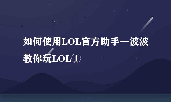 如何使用LOL官方助手—波波教你玩LOL①