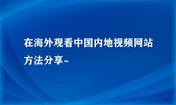 在海外观看中国内地视频网站方法分享~