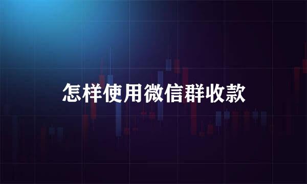 怎样使用微信群收款