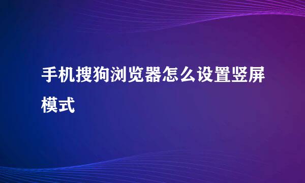 手机搜狗浏览器怎么设置竖屏模式