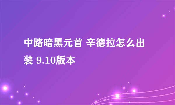 中路暗黑元首 辛德拉怎么出装 9.10版本