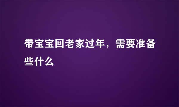 带宝宝回老家过年，需要准备些什么