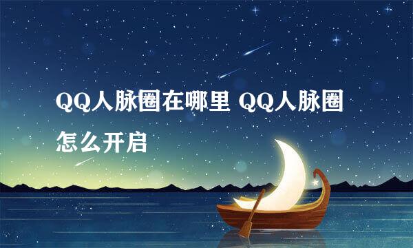 QQ人脉圈在哪里 QQ人脉圈怎么开启