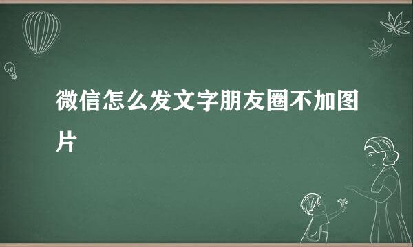 微信怎么发文字朋友圈不加图片