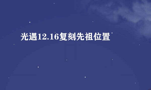 光遇12.16复刻先祖位置