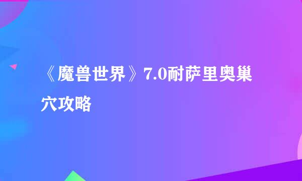 《魔兽世界》7.0耐萨里奥巢穴攻略