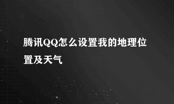 腾讯QQ怎么设置我的地理位置及天气