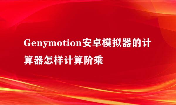 Genymotion安卓模拟器的计算器怎样计算阶乘