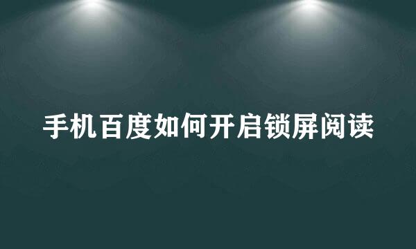 手机百度如何开启锁屏阅读