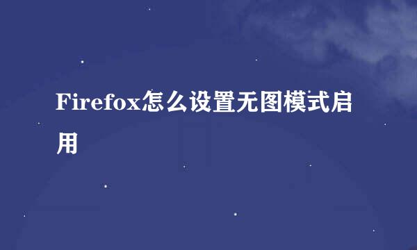 Firefox怎么设置无图模式启用