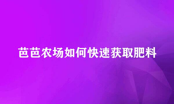 芭芭农场如何快速获取肥料