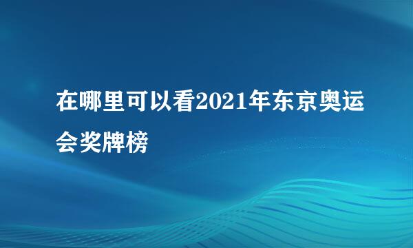 在哪里可以看2021年东京奥运会奖牌榜