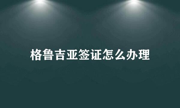 格鲁吉亚签证怎么办理