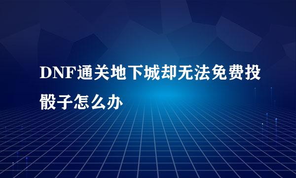 DNF通关地下城却无法免费投骰子怎么办