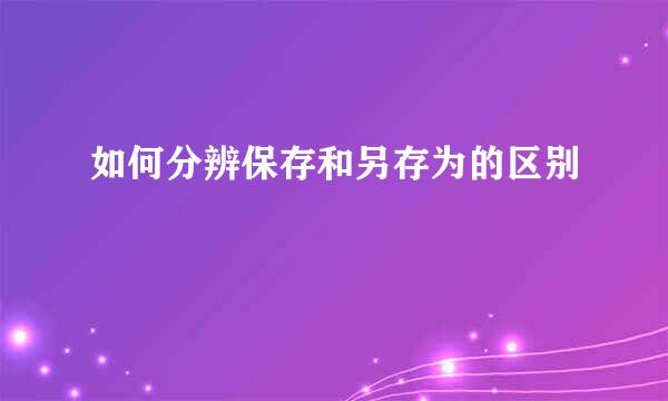 如何分辨保存和另存为的区别