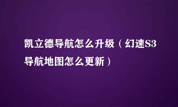 凯立德导航怎么升级（幻速S3导航地图怎么更新）