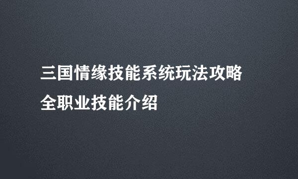 三国情缘技能系统玩法攻略 全职业技能介绍