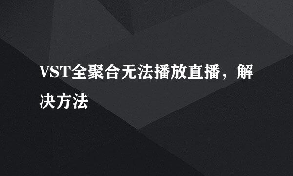 VST全聚合无法播放直播，解决方法