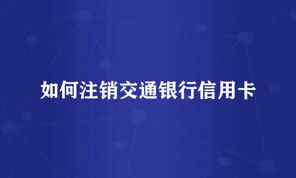 如何注销交通银行信用卡