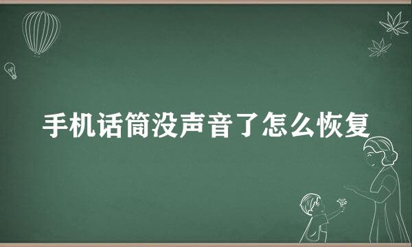 手机话筒没声音了怎么恢复