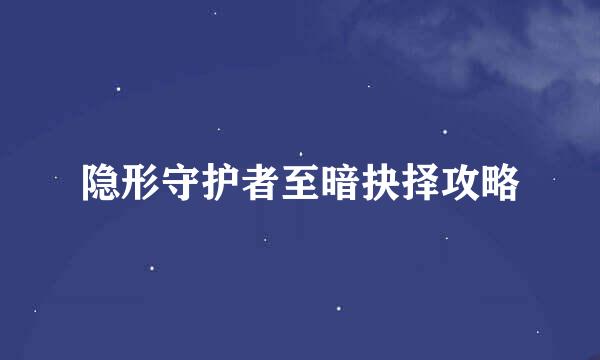 隐形守护者至暗抉择攻略