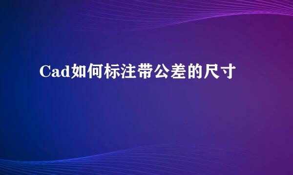 Cad如何标注带公差的尺寸