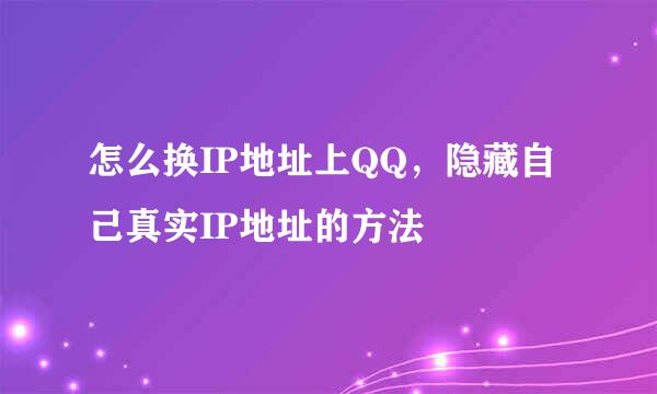 怎么换IP地址上QQ，隐藏自己真实IP地址的方法