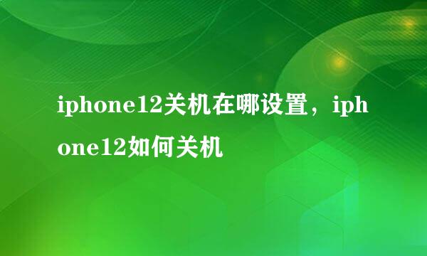 iphone12关机在哪设置，iphone12如何关机