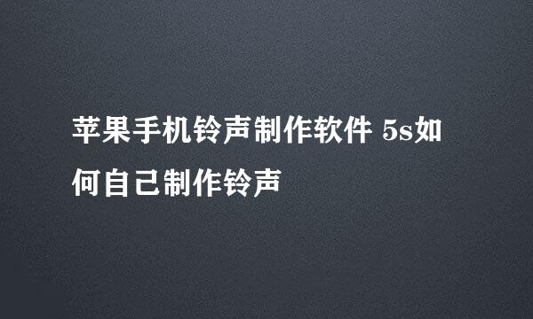 苹果手机铃声制作软件 5s如何自己制作铃声