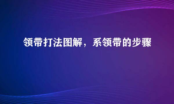 领带打法图解，系领带的步骤