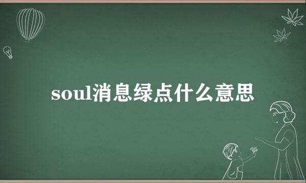 soul消息绿点什么意思