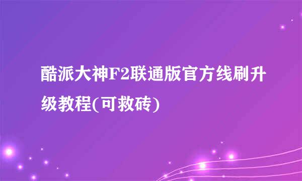 酷派大神F2联通版官方线刷升级教程(可救砖)