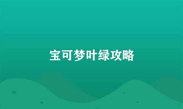 宝可梦叶绿攻略