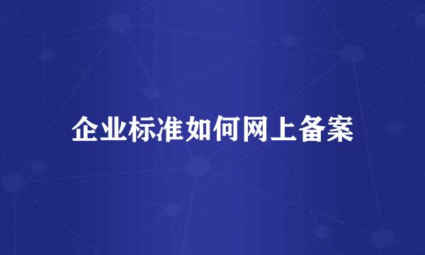 企业标准如何网上备案