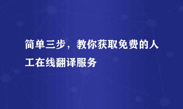 简单三步，教你获取免费的人工在线翻译服务