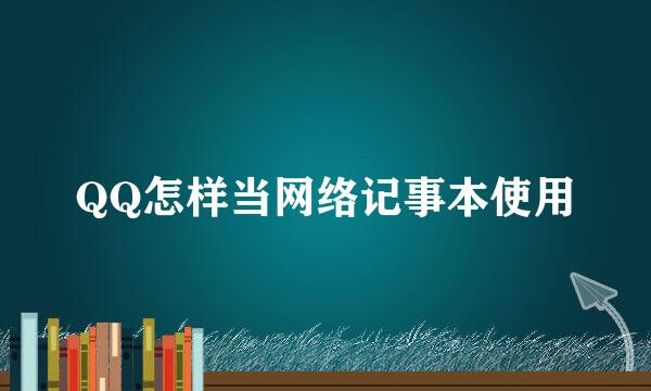 QQ怎样当网络记事本使用