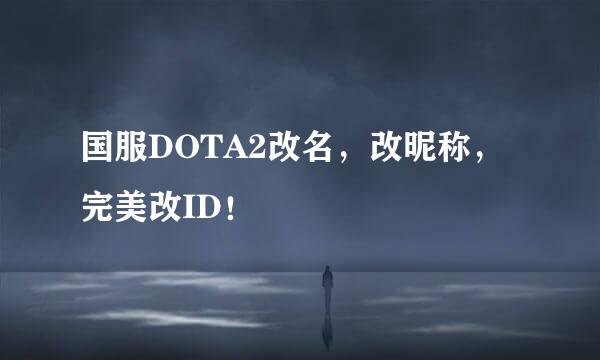 国服DOTA2改名，改昵称，完美改ID！