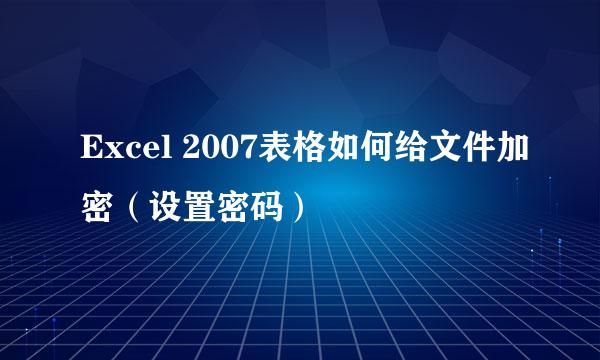 Excel 2007表格如何给文件加密（设置密码）