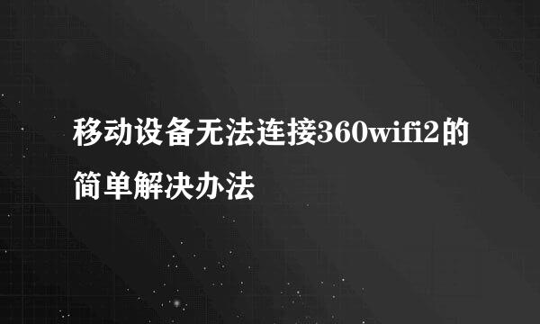 移动设备无法连接360wifi2的简单解决办法