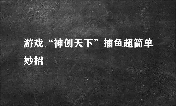 游戏“神创天下”捕鱼超简单妙招