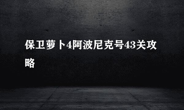 保卫萝卜4阿波尼克号43关攻略