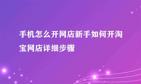 手机怎么开网店新手如何开淘宝网店详细步骤